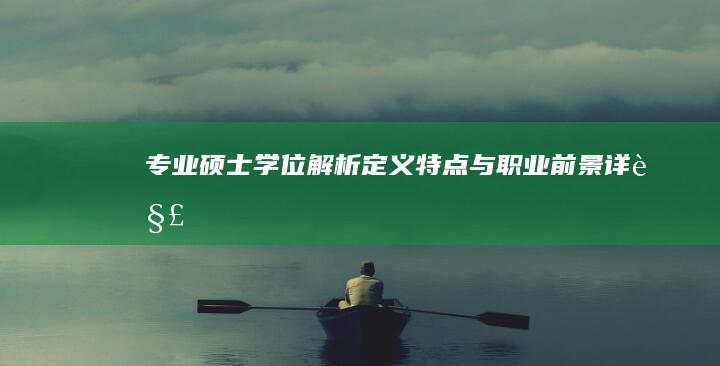 专业硕士学位解析：定义、特点与职业前景详解